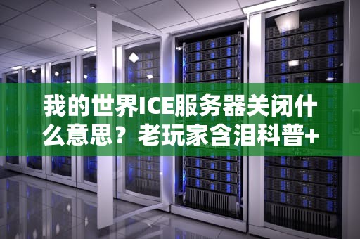 我的世界ICE服务器关闭什么意思？老玩家含泪科普+避坑指南！