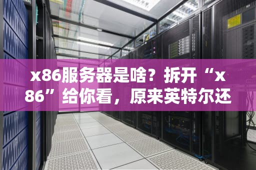 x86服务器是啥？拆开“x86”给你看，原来英特尔还藏了这段黑历史！