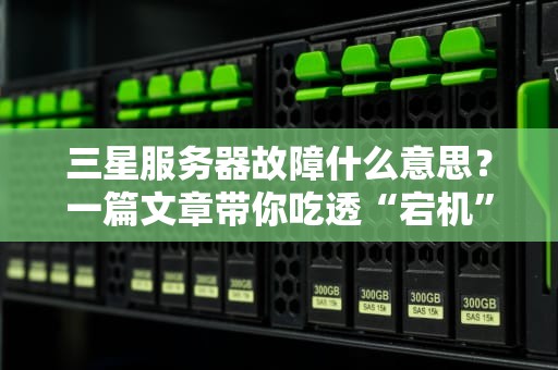 三星服务器故障什么意思？一篇文章带你吃透“宕机”那些事儿！