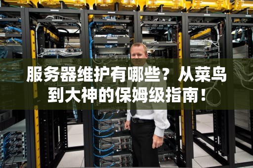 服务器维护有哪些？从菜鸟到大神的保姆级指南！