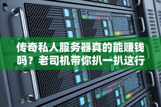 传奇私人服务器真的能赚钱吗？老司机带你扒一扒这行的钞能力秘密！
