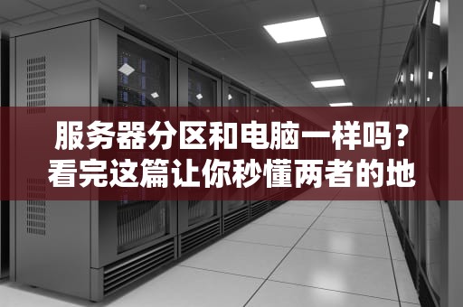 服务器分区和电脑一样吗？看完这篇让你秒懂两者的地盘划分！