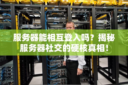 服务器能相互登入吗？揭秘服务器社交的硬核真相！