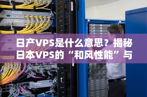 日产VPS是什么意思？揭秘日本VPS的“和风性能”与“寿司级性价比”！