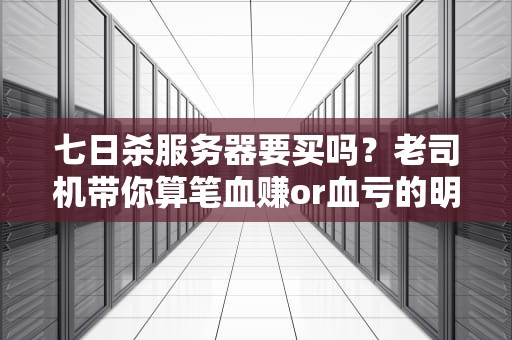 七日杀服务器要买吗？老司机带你算笔血赚or血亏的明白账！