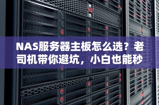 NAS服务器主板怎么选？老司机带你避坑，小白也能秒懂！