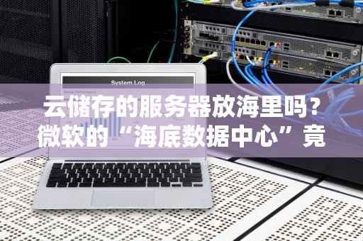 云储存的服务器放海里吗？微软的“海底数据中心”竟比陆地还靠谱！