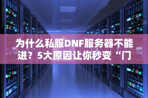 为什么私服DNF服务器不能进？5大原因让你秒变“门外汉”