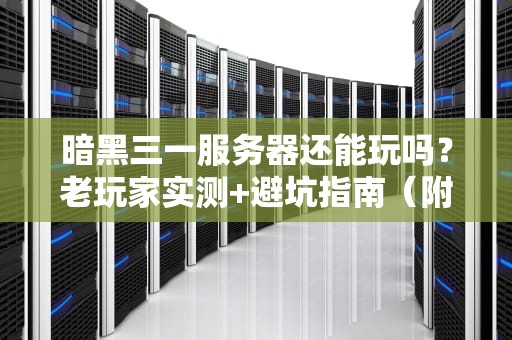 暗黑三一服务器还能玩吗？老玩家实测+避坑指南（附性能优化秘籍）