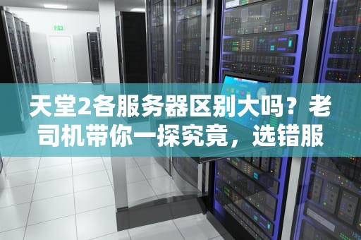 天堂2各服务器区别大吗？老司机带你一探究竟，选错服堪比渡劫！
