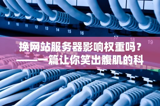 换网站服务器影响权重吗？——一篇让你笑出腹肌的科普文