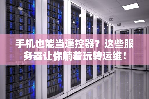 手机也能当遥控器？这些服务器让你躺着玩转运维！