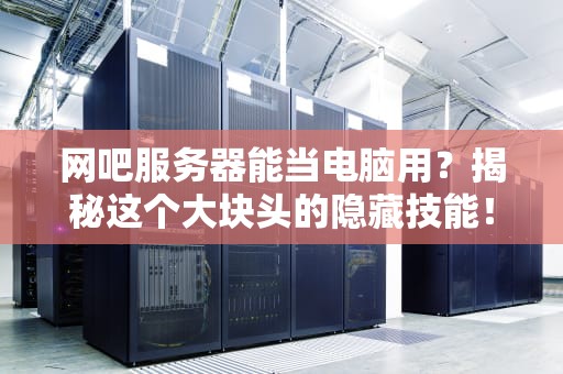 网吧服务器能当电脑用？揭秘这个大块头的隐藏技能！
