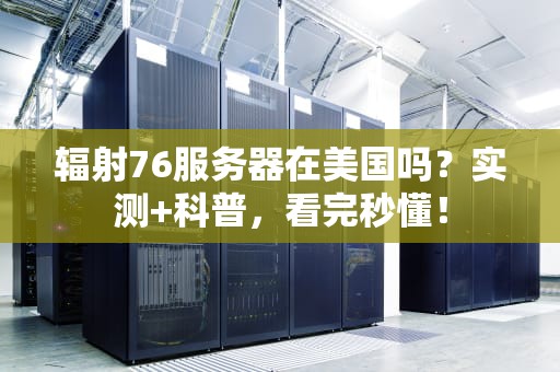 辐射76服务器在美国吗？实测+科普，看完秒懂！