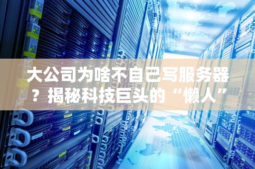 大公司为啥不自己写服务器？揭秘科技巨头的“懒人”哲学