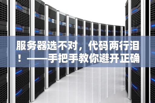 服务器选不对，代码两行泪！——手把手教你避开正确的服务器那些坑