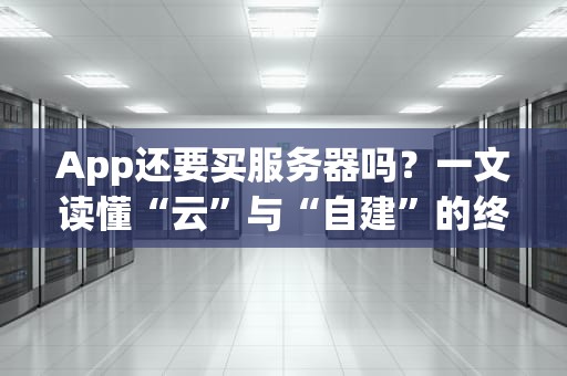 App还要买服务器吗？一文读懂“云”与“自建”的终极Battle！
