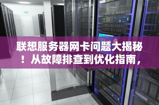 联想服务器网卡问题大揭秘！从故障排查到优化指南，一篇搞定！