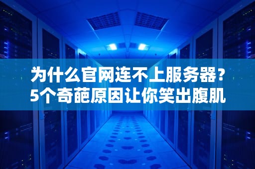 为什么官网连不上服务器？5个奇葩原因让你笑出腹肌，第3个连程序员都懵了！