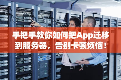 手把手教你如何把App迁移到服务器，告别卡顿烦恼！