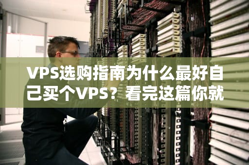 VPS选购指南为什么最好自己买个VPS？看完这篇你就懂了！