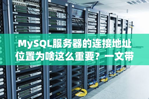 MySQL服务器的连接地址位置为啥这么重要？一文带你搞懂数据库门牌号的玄机！