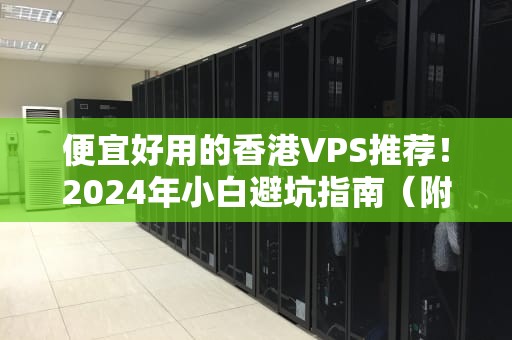 便宜好用的香港VPS推荐！2024年小白避坑指南（附性能实测）