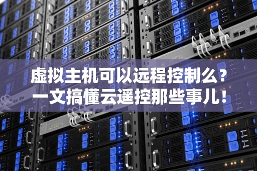 虚拟主机可以远程控制么？一文搞懂云遥控那些事儿！