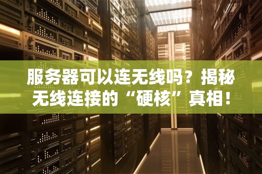 服务器可以连无线吗？揭秘无线连接的“硬核”真相！