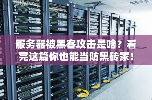 服务器被黑客攻击是啥？看完这篇你也能当防黑砖家！