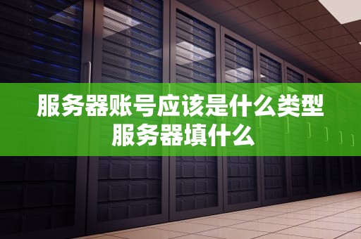 服务器账号应该是什么类型 服务器填什么