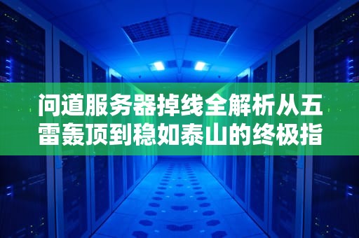 问道服务器掉线全解析从五雷轰顶到稳如泰山的终极指南