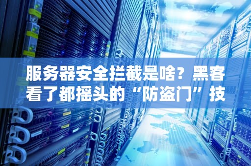 服务器安全拦截是啥？黑客看了都摇头的“防盗门”技术大揭秘！