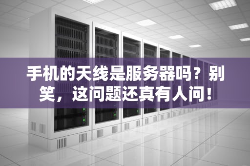 手机的天线是服务器吗？别笑，这问题还真有人问！