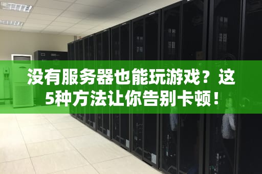 没有服务器也能玩游戏？这5种方法让你告别卡顿！