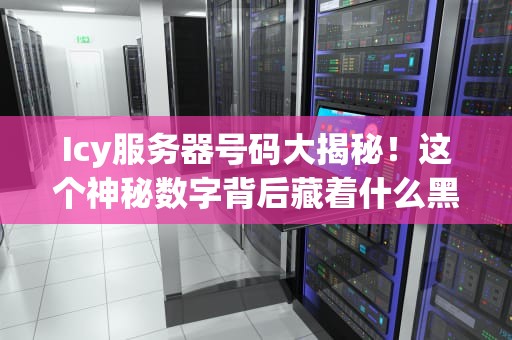 Icy服务器号码大揭秘！这个神秘数字背后藏着什么黑科技？