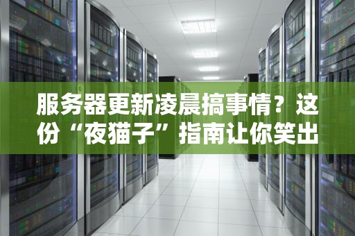 服务器更新凌晨搞事情？这份“夜猫子”指南让你笑出强大！