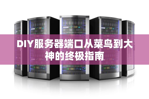 DIY服务器端口从菜鸟到大神的终极指南