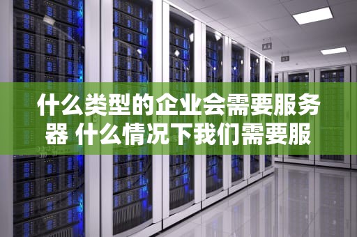 什么类型的企业会需要服务器 什么情况下我们需要服务器？