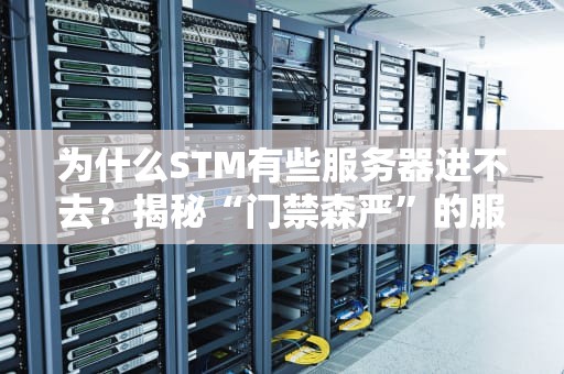 为什么STM有些服务器进不去？揭秘“门禁森严”的服务器世界！