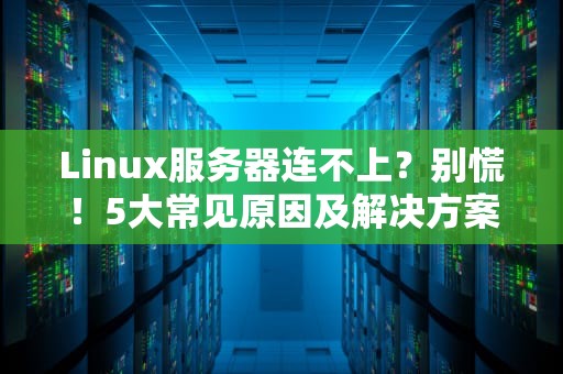 Linux服务器连不上？别慌！5大常见原因及解决方案大揭秘！