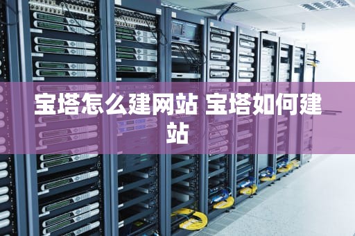 宝塔怎么建网站 宝塔如何建站