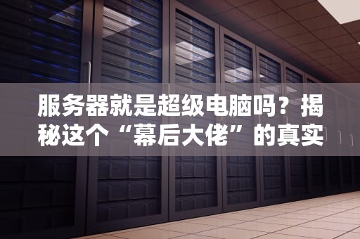 服务器就是超级电脑吗？揭秘这个“幕后大佬”的真实身份！