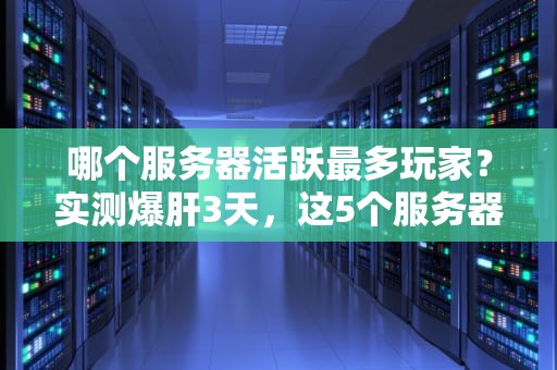 哪个服务器活跃最多玩家？实测爆肝3天，这5个服务器人挤到炸！