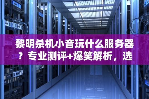 黎明杀机小音玩什么服务器？专业测评+爆笑解析，选对服务器告别“屠夫”追杀！