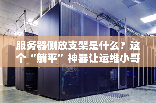 服务器侧放支架是什么？这个“躺平”神器让运维小哥笑开花！