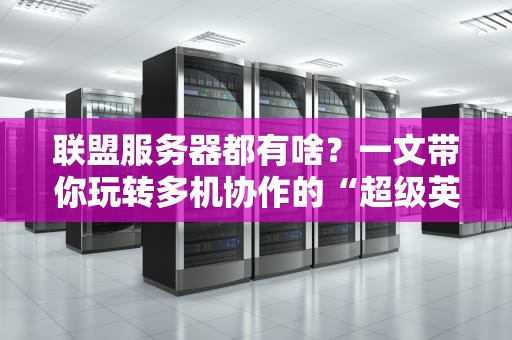 联盟服务器都有啥？一文带你玩转多机协作的“超级英雄战队”