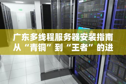 广东多线程服务器安装指南从“青铜”到“王者”的进阶之路