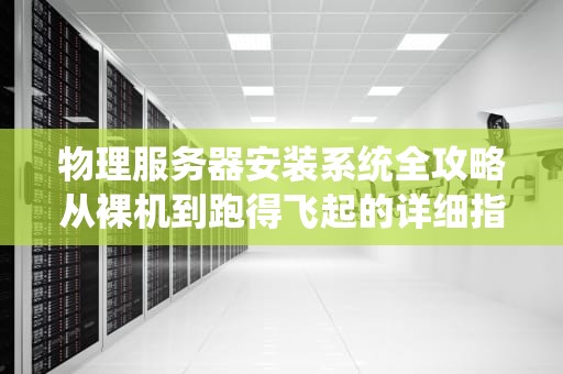 物理服务器安装系统全攻略从裸机到跑得飞起的详细指南