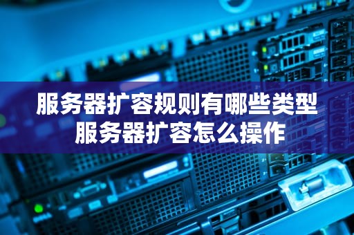服务器扩容规则有哪些类型 服务器扩容怎么操作